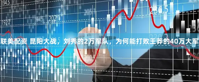 联美配资 昆阳大战，刘秀的2万军队，为何能打败王莽的40万大军