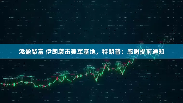 添盈聚富 伊朗袭击美军基地，特朗普：感谢提前通知
