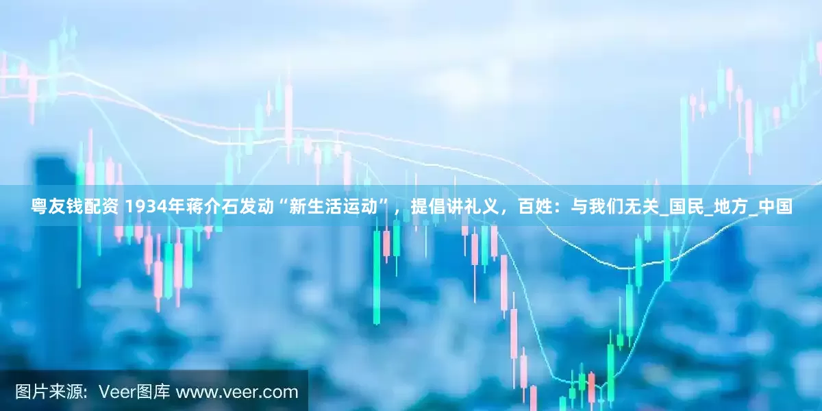粤友钱配资 1934年蒋介石发动“新生活运动”，提倡讲礼义，百姓：与我们无关_国民_地方_中国