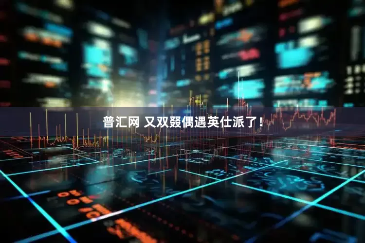 普汇网 又双叕偶遇英仕派了！