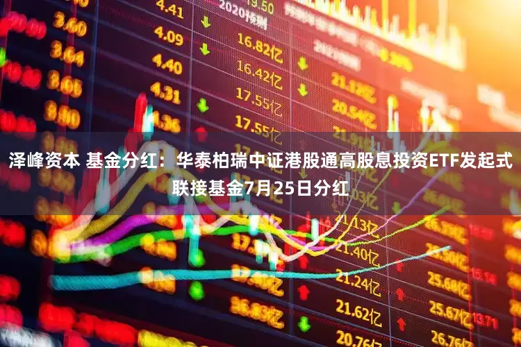 泽峰资本 基金分红：华泰柏瑞中证港股通高股息投资ETF发起式联接基金7月25日分红