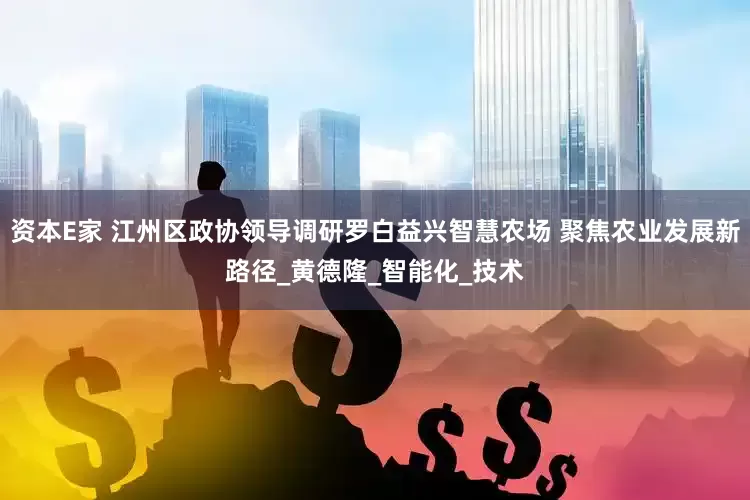资本E家 江州区政协领导调研罗白益兴智慧农场 聚焦农业发展新路径_黄德隆_智能化_技术