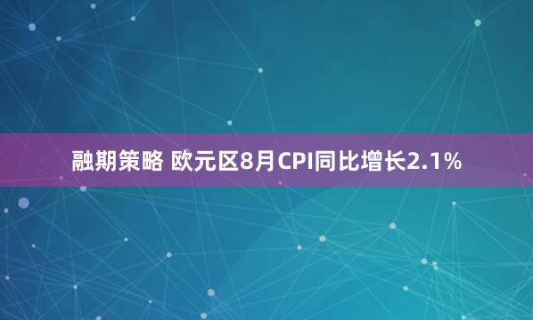 融期策略 欧元区8月CPI同比增长2.1%