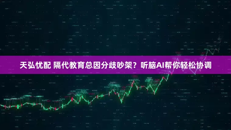 天弘忧配 隔代教育总因分歧吵架？听脑AI帮你轻松协调
