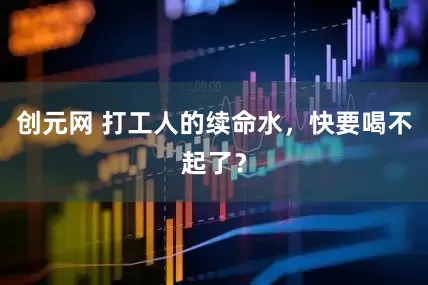 创元网 打工人的续命水，快要喝不起了？