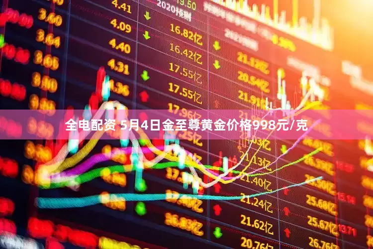 全电配资 5月4日金至尊黄金价格998元/克